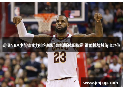 现役NBA小前锋实力排名解析 詹姆斯依旧称霸 谁能挑战其统治地位